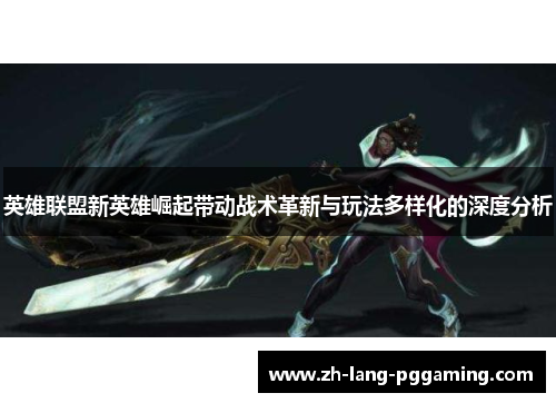 英雄联盟新英雄崛起带动战术革新与玩法多样化的深度分析
