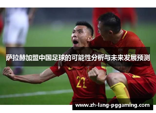 萨拉赫加盟中国足球的可能性分析与未来发展预测