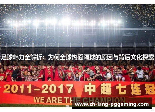 足球魅力全解析：为何全球热爱踢球的原因与背后文化探索