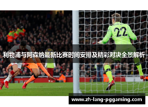 利物浦与阿森纳最新比赛时间安排及精彩对决全景解析