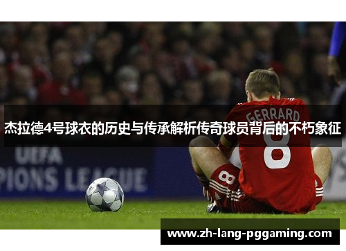 杰拉德4号球衣的历史与传承解析传奇球员背后的不朽象征