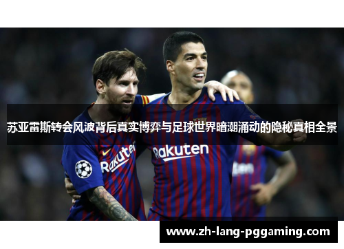 苏亚雷斯转会风波背后真实博弈与足球世界暗潮涌动的隐秘真相全景