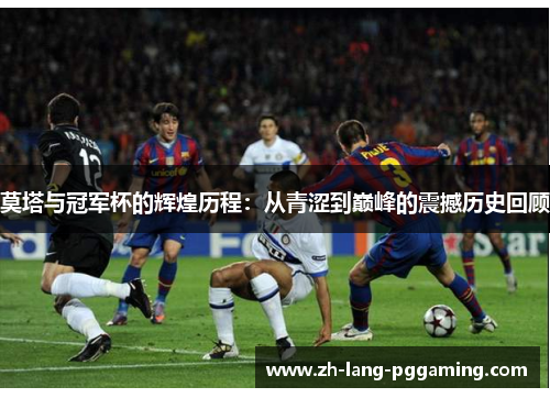 莫塔与冠军杯的辉煌历程：从青涩到巅峰的震撼历史回顾