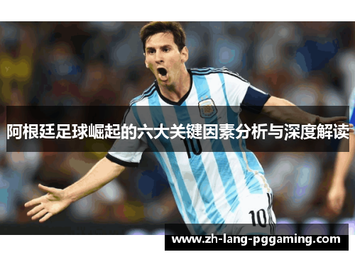 阿根廷足球崛起的六大关键因素分析与深度解读
