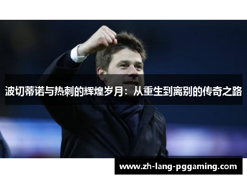 波切蒂诺与热刺的辉煌岁月：从重生到离别的传奇之路