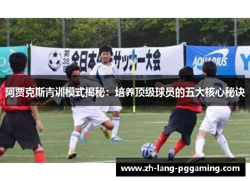 阿贾克斯青训模式揭秘：培养顶级球员的五大核心秘诀
