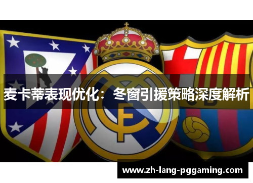 麦卡蒂表现优化：冬窗引援策略深度解析