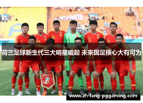 荷兰足球新生代三大明星崛起 未来国足核心大有可为