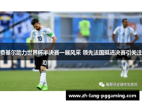 费基尔助力世界杯半决赛一展风采 领先法国挺进决赛引关注