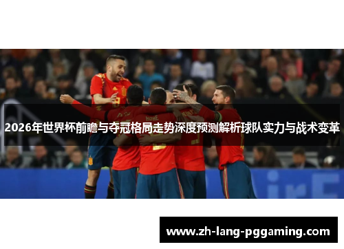 2026年世界杯前瞻与夺冠格局走势深度预测解析球队实力与战术变革