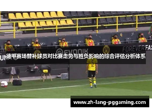 德甲赛场替补球员对比赛走势与胜负影响的综合评估分析体系