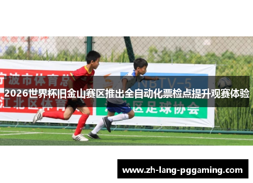2026世界杯旧金山赛区推出全自动化票检点提升观赛体验