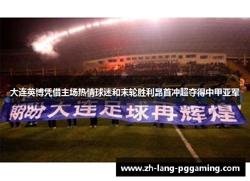 大连英博凭借主场热情球迷和末轮胜利昂首冲超夺得中甲亚军