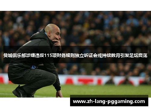 曼城俱乐部涉嫌违反115项财务规则独立听证会或持续数月引发足坛震荡