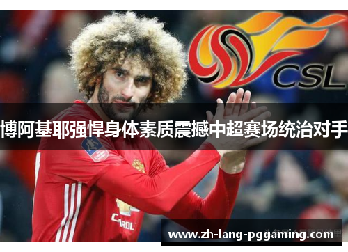博阿基耶强悍身体素质震撼中超赛场统治对手